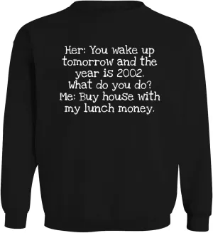 Her: You Wake up Tomorrow and The Year is 2002. What do You do? Me: Buy House with My Lunch Money. - Men's Soft & Comfortable Long Sleeve T-Shirt CP05 Black